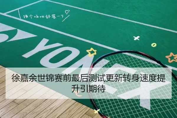 徐嘉余世锦赛前最后测试更新转身速度提升引期待